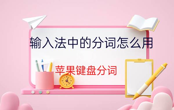 输入法中的分词怎么用 苹果键盘分词？